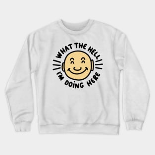 What The Hell I’m Doing Here :) Crewneck Sweatshirt